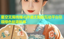 星空无限传媒dj许诺太阳能互动平台引领绿色能源新潮