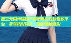 星空无限传媒国产剧情电影在线播放平台：尽享精彩影片，随时随地观影