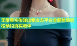 无限星空传媒出租女友平台全新体验轻松预约真实陪伴