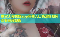星空无限传媒app免费入口高清影视免费看离线观看