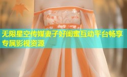 无限星空传媒妻子好闺蜜互动平台畅享专属影视资源