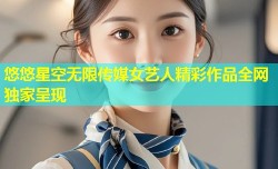 悠悠星空无限传媒女艺人精彩作品全网独家呈现