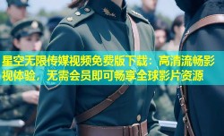 星空无限传媒视频免费版下载：高清流畅影视体验，无需会员即可畅享全球影片资源
