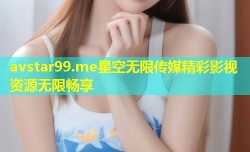 avstar99.me星空无限传媒精彩影视资源无限畅享