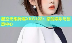 星空无限传媒XKG122：您的娱乐与创意中心