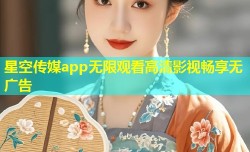 星空传媒app无限观看高清影视畅享无广告