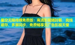 星空无限传媒免费版：高清影视随时看，离线缓存、多屏同步，免费畅享无广告影视天堂