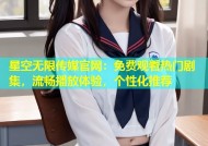 星空无限传媒官网：免费观看热门剧集，流畅播放体验，个性化推荐