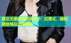 星空无限传媒无间道2：沉浸式，随时随地畅玩无限精彩