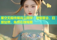 星空无限传媒肖云同学：激情聚会，旧爱复燃，免费在线观看