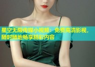 星空无限传媒小视频：免费高清影视，随时随地畅享精彩内容