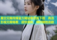 星空无限传媒官方网站免费版下载：高清影视无限畅看，超快更新，随时随地追剧
