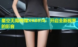 星空无限传媒XK8038：开启全新视界的影音
