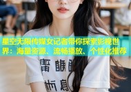 星空无限传媒女记者带你探索影视世界：海量资源、流畅播放、个性化推荐