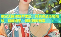 星空无限传媒苹果版：免费高清影视播放，智能搜索，随时随地畅享