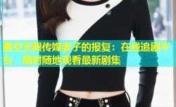 星空无限传媒妻子的报复：在线追剧平台，随时随地观看最新剧集