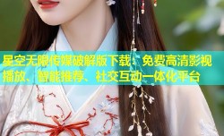 星空无限传媒破解版下载：免费高清影视播放、智能推荐、社交互动一体化平台