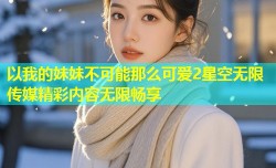 以我的妹妹不可能那么可爱2星空无限传媒精彩内容无限畅享