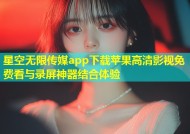 星空无限传媒app下载苹果高清影视免费看与录屏神器结合体验