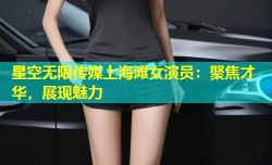 星空无限传媒上海滩女演员：聚焦才华，展现魅力