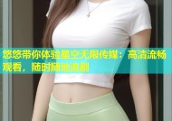 悠悠带你体验星空无限传媒：高清流畅观看，随时随地追剧