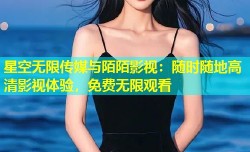 星空无限传媒与陌陌影视：随时随地高清影视体验，免费无限观看