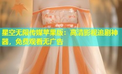 星空无限传媒苹果版：高清影视追剧神器，免费观看无广告