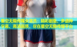 星空无限传媒女演员：精彩剧集、多语种字幕、高清画质，尽在星空无限传媒平台