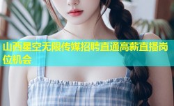 山西星空无限传媒招聘直通高薪直播岗位机会