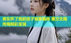 房东怀了我的孩子独家首映 星空无限传媒精彩呈现
