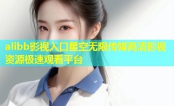 alibb影视入口星空无限传媒高清影视资源极速观看平台