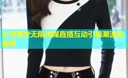 台湾星空无限传媒直播互动引领潮流新视界