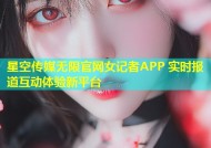星空传媒无限官网女记者APP 实时报道互动体验新平台