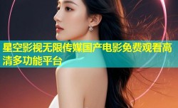 星空影视无限传媒国产电影免费观看高清多功能平台
