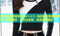 星空无限传媒官方版v1.3.3：海量影视资源免费观看，智能推荐，多平台支持，高清流畅播放