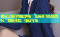 星空无限传媒破解版：免费高清影视播放、智能推荐、弹幕互动