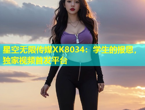 星空无限传媒XK8034：学生的报恩，独家视频首发平台  第2张