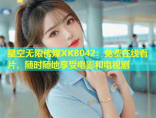 星空无限传媒XK8042：免费在线看片，随时随地享受电影和电视剧  第1张