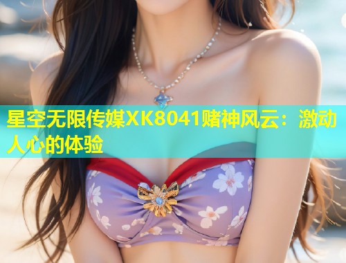 星空无限传媒XK8041赌神风云：激动人心的体验  第1张