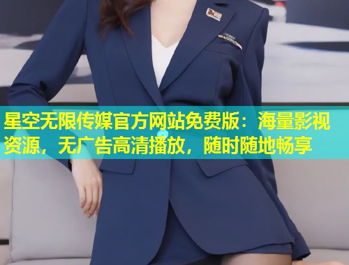 星空无限传媒官方网站免费版：海量影视资源，无广告高清播放，随时随地畅享  第1张