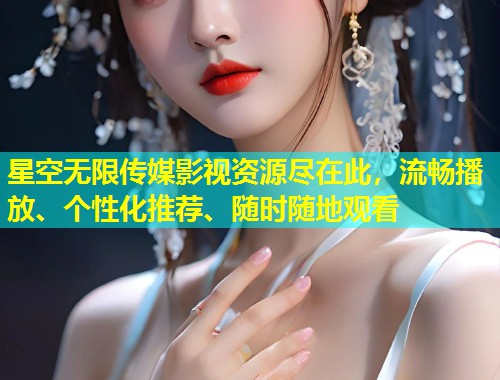 星空无限传媒影视资源尽在此，流畅播放、个性化推荐、随时随地观看  第2张