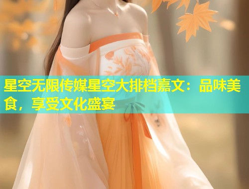 星空无限传媒星空大排档嘉文：品味美食，享受文化盛宴  第1张