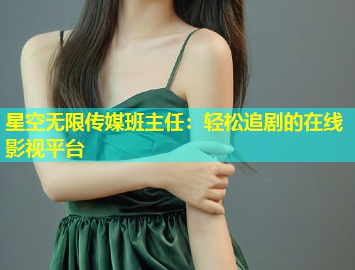 星空无限传媒班主任：轻松追剧的在线影视平台  第1张
