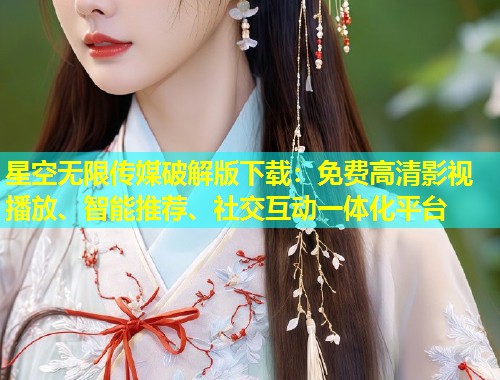 星空无限传媒破解版下载：免费高清影视播放、智能推荐、社交互动一体化平台  第1张