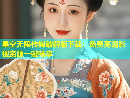 星空无限传媒破解版下载：免费高清影视资源一键畅享  第1张