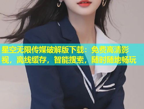 星空无限传媒破解版下载：免费高清影视，离线缓存，智能搜索，随时随地畅玩  第1张