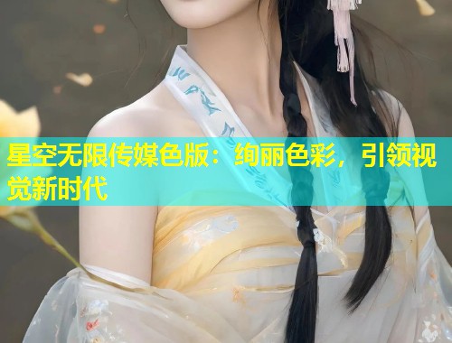 星空无限传媒色版：绚丽色彩，引领视觉新时代  第2张