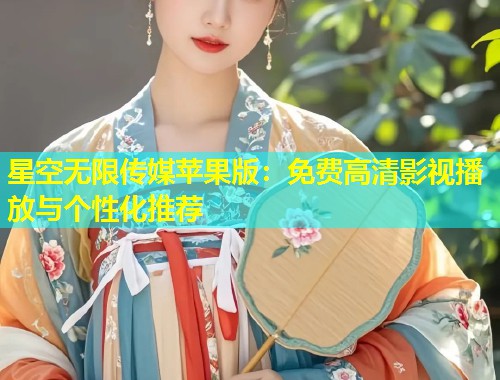 星空无限传媒苹果版：免费高清影视播放与个性化推荐  第1张