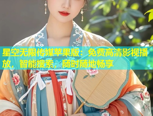 星空无限传媒苹果版：免费高清影视播放，智能搜索，随时随地畅享  第1张