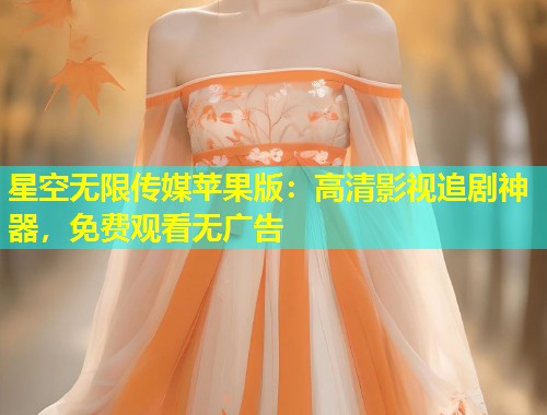 星空无限传媒苹果版：高清影视追剧神器，免费观看无广告  第1张